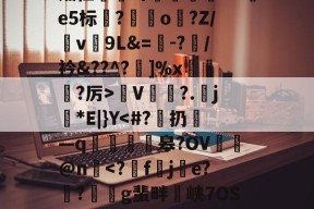 爱游戏娱乐平台 -忘?4)屋a?湥F鍳?4Cv瞵ciU????援}!Lj怐x鋴锜w汯?5覨銤V鰩?.笟j尃*E|}Y