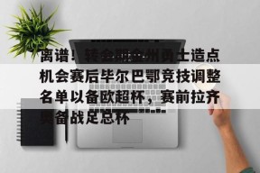 爱游戏官网 -离谱！转会期金州勇士造点机会赛后毕尔巴鄂竞技调整名单以备欧超杯，赛前拉齐奥备战足总杯的简单介绍